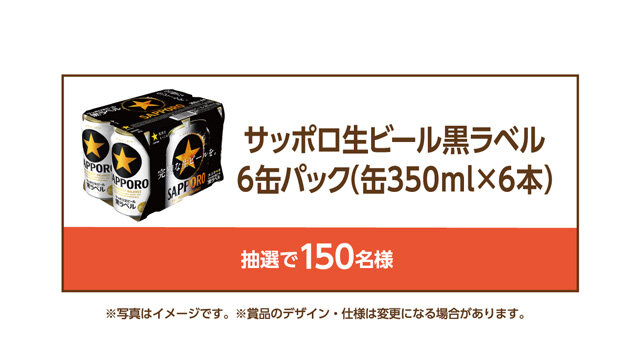 サッポロ生ビール黒ラベル6缶パック（350ml缶×6本）抽選で150名様 ※写真はイメージです。※賞品のデザイン・仕様は変更になる場合があります。