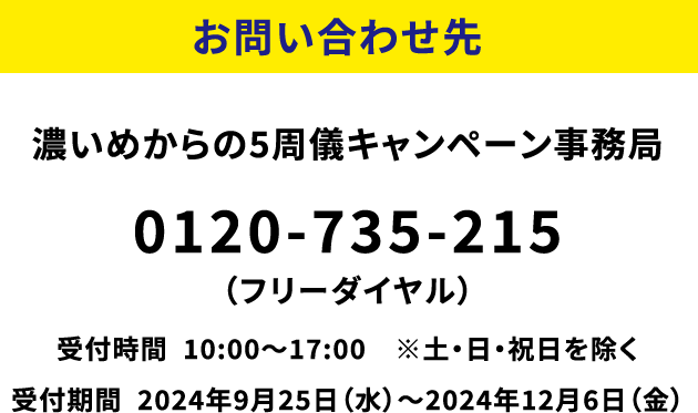 お問い合わせ先：濃いめからの5周儀キャンペーン事務局 0120-735-215（フリーダイヤル）