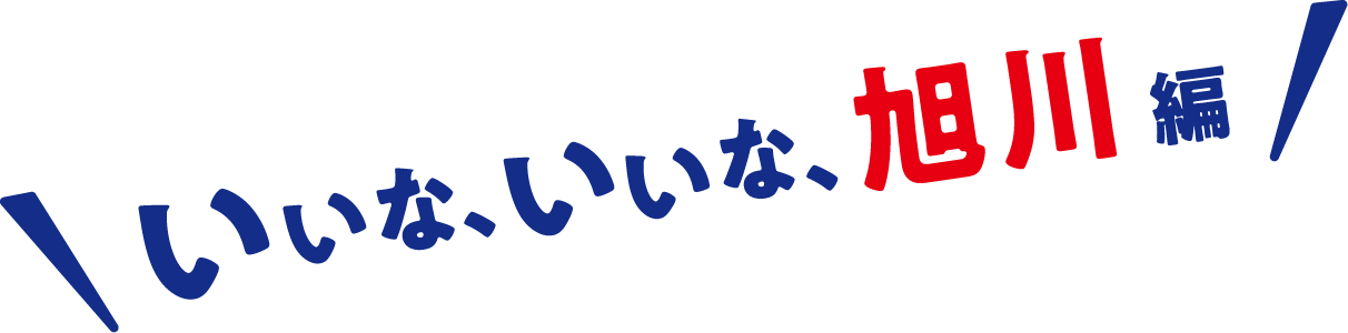 いいな、いいな、旭川編