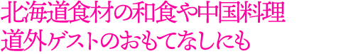 北海道食材の和食や中国料理 道外ゲストのおもてなしにも