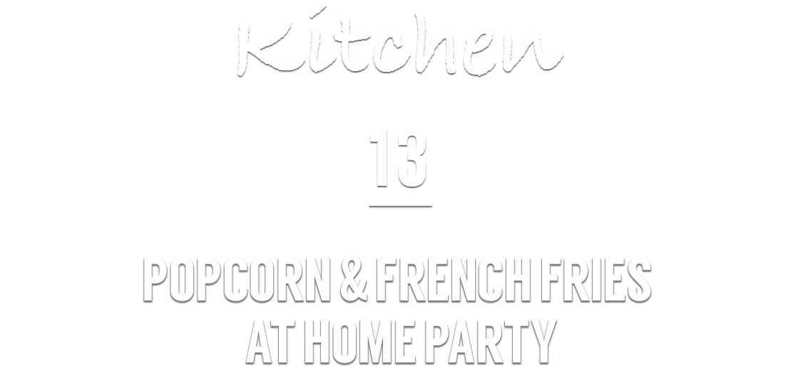 Kitchen 13 POPCORN & FRENCH FRIES AT HOME PARTY