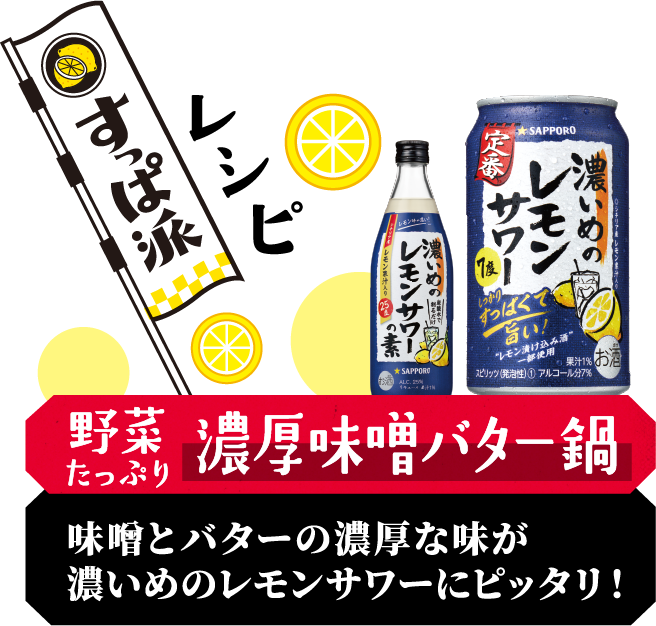 すっぱ派レシピ／野菜たっぷり濃厚味噌バター鍋／味噌とバターの濃厚な味が濃いめのレモンサワーにピッタリ！