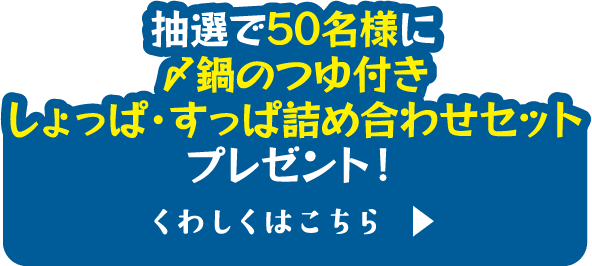 抽選で50名様に〆鍋のつゆ付きしょっぱ・すっぱ詰め合わせセットプレゼント！くわしくはこちら