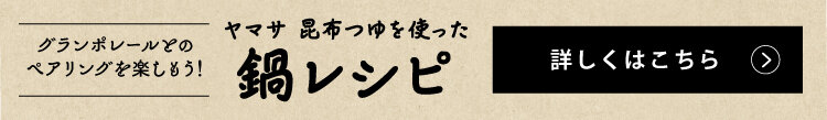 グランポレールとのペアリングを楽しもう！ヤマサ 昆布つゆを使った 鍋レシピ